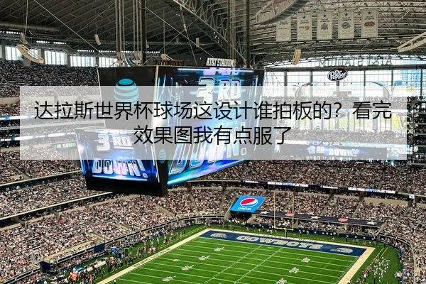 达拉斯世界杯球场这设计谁拍板的？看完效果图我有点服了