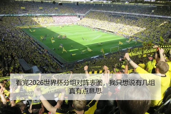 看完2026世界杯分组对阵表图，我只想说有几组真有点意思
