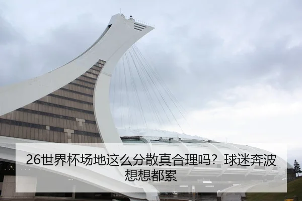 26世界杯场地这么分散真合理吗？球迷奔波想想都累